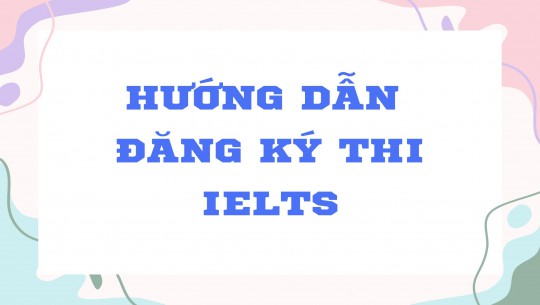 HƯỚNG DẪN ĐĂNG KÝ THI IELTS